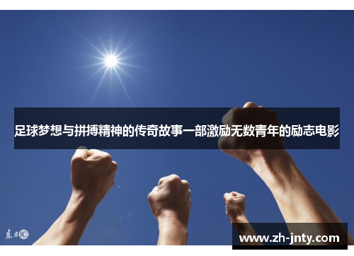 足球梦想与拼搏精神的传奇故事一部激励无数青年的励志电影