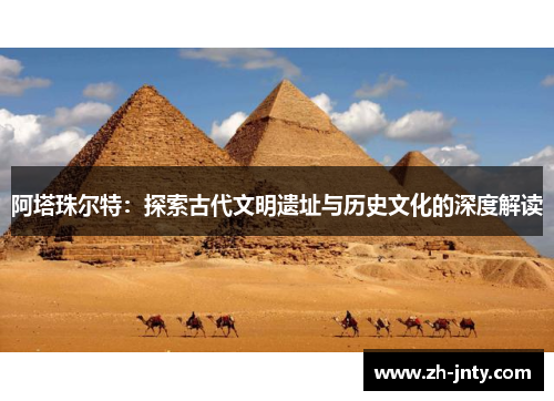 阿塔珠尔特：探索古代文明遗址与历史文化的深度解读
