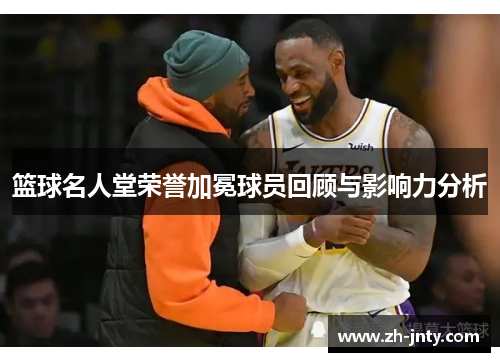 篮球名人堂荣誉加冕球员回顾与影响力分析
