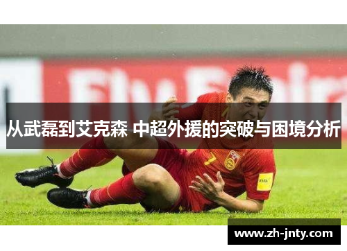 从武磊到艾克森 中超外援的突破与困境分析