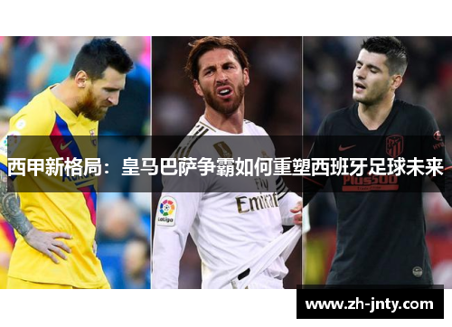 西甲新格局：皇马巴萨争霸如何重塑西班牙足球未来