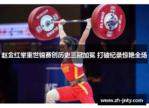 赵金红举重世锦赛创历史三冠加冕 打破纪录惊艳全场