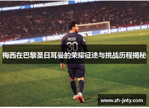 梅西在巴黎圣日耳曼的荣耀征途与挑战历程揭秘