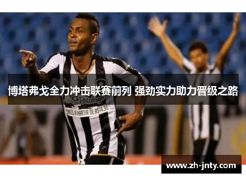 博塔弗戈全力冲击联赛前列 强劲实力助力晋级之路