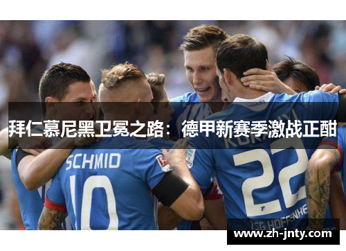 拜仁慕尼黑卫冕之路：德甲新赛季激战正酣