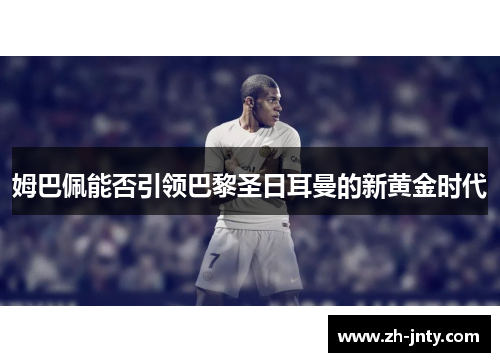 姆巴佩能否引领巴黎圣日耳曼的新黄金时代