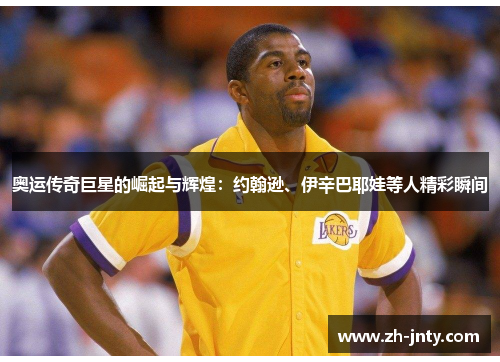 奥运传奇巨星的崛起与辉煌：约翰逊、伊辛巴耶娃等人精彩瞬间