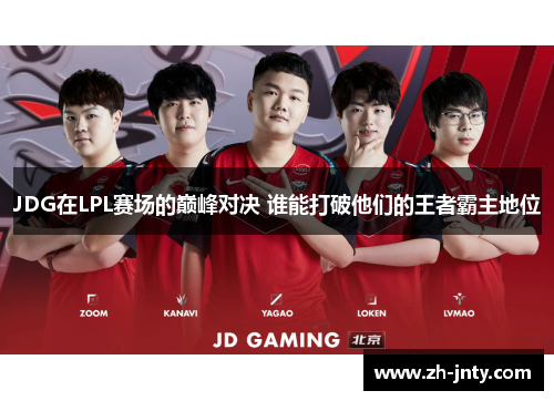 JDG在LPL赛场的巅峰对决 谁能打破他们的王者霸主地位