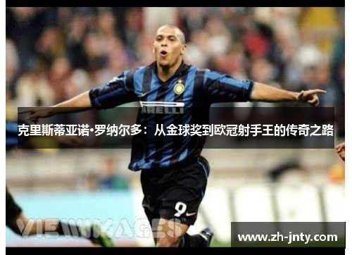克里斯蒂亚诺·罗纳尔多：从金球奖到欧冠射手王的传奇之路