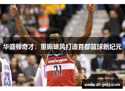 华盛顿奇才：重振雄风打造首都篮球新纪元