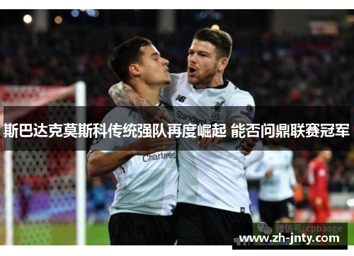 斯巴达克莫斯科传统强队再度崛起 能否问鼎联赛冠军