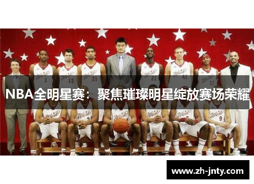 NBA全明星赛：聚焦璀璨明星绽放赛场荣耀