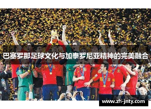 巴塞罗那足球文化与加泰罗尼亚精神的完美融合