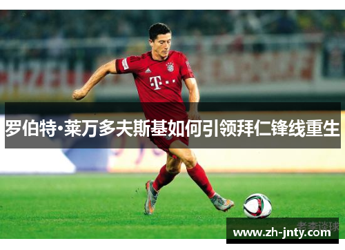 罗伯特·莱万多夫斯基如何引领拜仁锋线重生