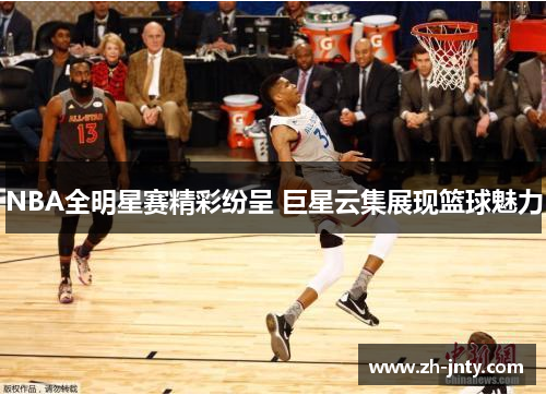 NBA全明星赛精彩纷呈 巨星云集展现篮球魅力
