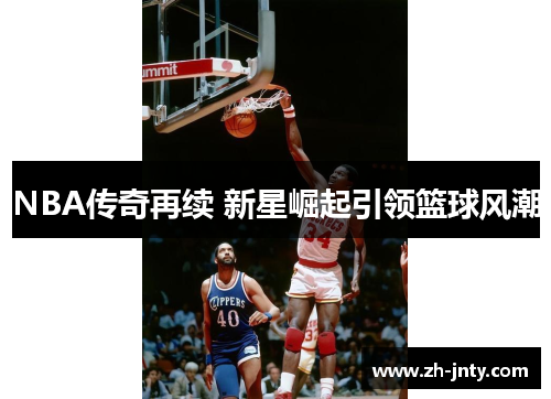 NBA传奇再续 新星崛起引领篮球风潮