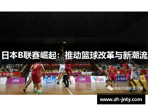 日本B联赛崛起：推动篮球改革与新潮流