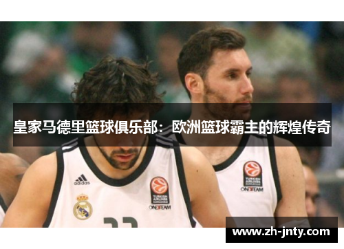 皇家马德里篮球俱乐部：欧洲篮球霸主的辉煌传奇