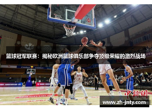 篮球冠军联赛：揭秘欧洲篮球俱乐部争夺顶级荣耀的激烈战场