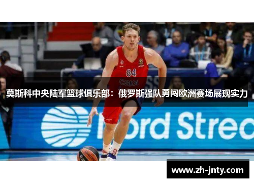 莫斯科中央陆军篮球俱乐部：俄罗斯强队勇闯欧洲赛场展现实力