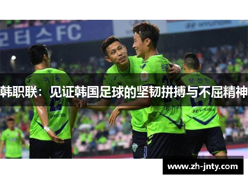 韩职联：见证韩国足球的坚韧拼搏与不屈精神