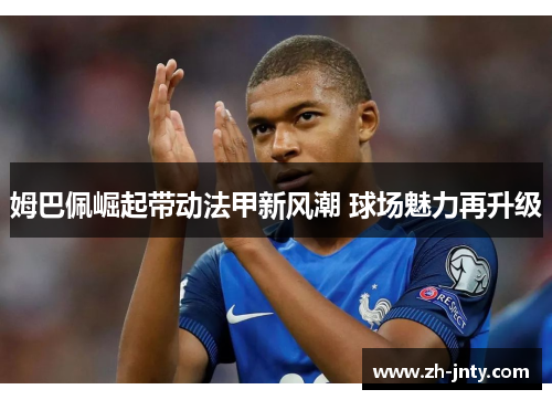 姆巴佩崛起带动法甲新风潮 球场魅力再升级