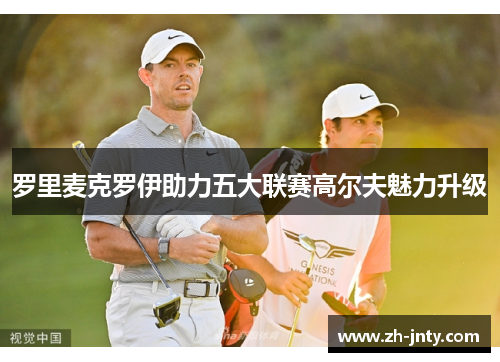 罗里麦克罗伊助力五大联赛高尔夫魅力升级
