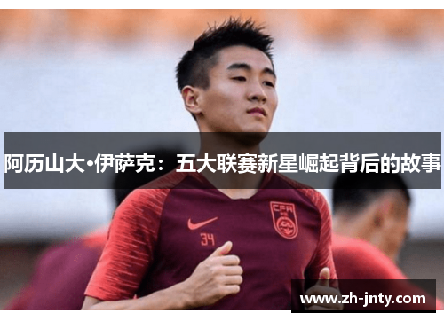 阿历山大·伊萨克：五大联赛新星崛起背后的故事