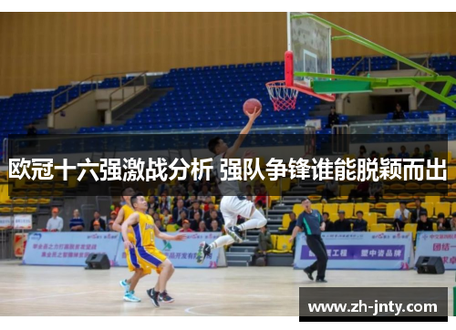 欧冠十六强激战分析 强队争锋谁能脱颖而出