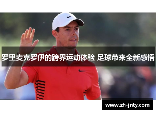 罗里麦克罗伊的跨界运动体验 足球带来全新感悟