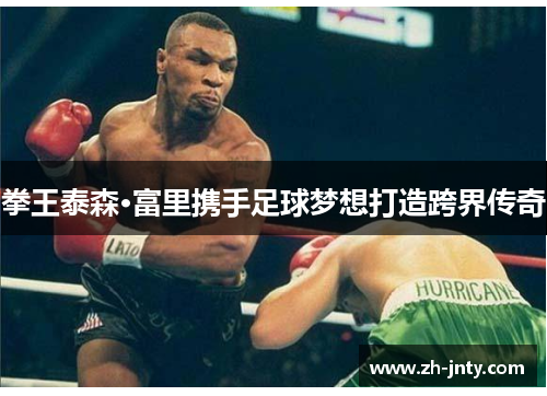 拳王泰森·富里携手足球梦想打造跨界传奇