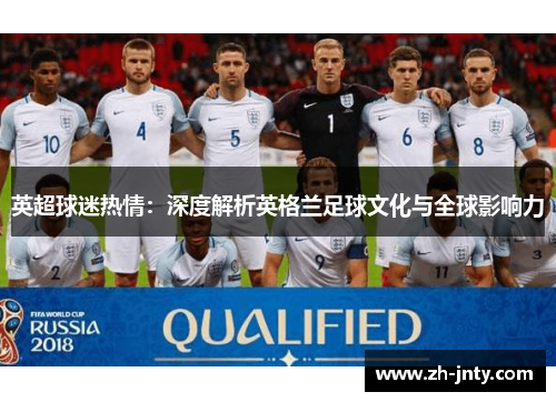 英超球迷热情：深度解析英格兰足球文化与全球影响力