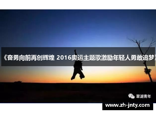 《奋勇向前再创辉煌 2016奥运主题歌激励年轻人勇敢追梦》