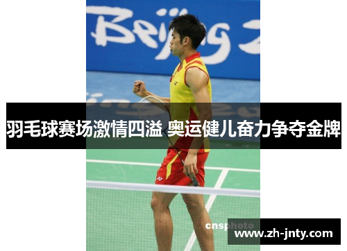 羽毛球赛场激情四溢 奥运健儿奋力争夺金牌