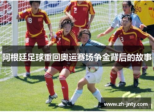 阿根廷足球重回奥运赛场争金背后的故事